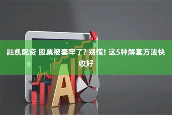融凯配资 股票被套牢了? 别慌! 这5种解套方法快收好