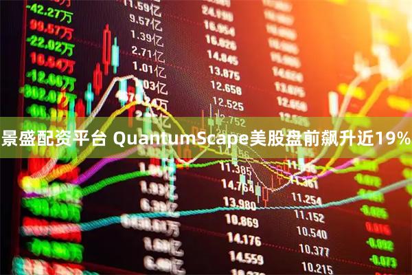 景盛配资平台 QuantumScape美股盘前飙升近19%