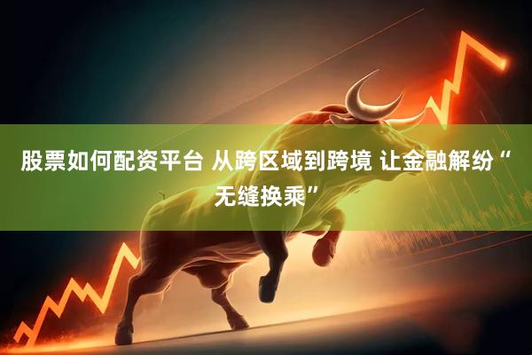 股票如何配资平台 从跨区域到跨境 让金融解纷“无缝换乘”