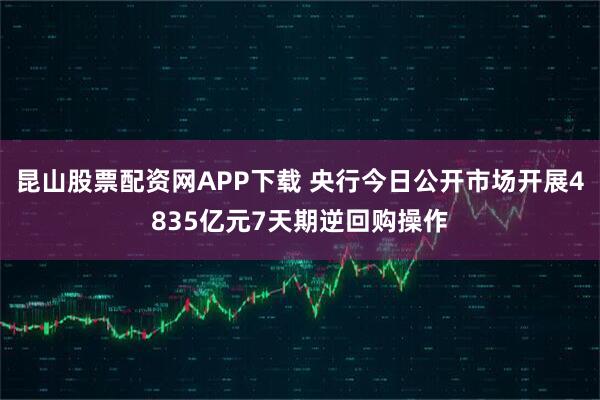 昆山股票配资网APP下载 央行今日公开市场开展4835亿元7天期逆回购操作