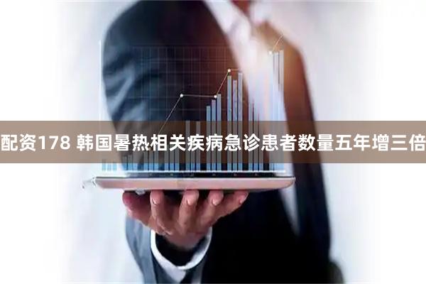 配资178 韩国暑热相关疾病急诊患者数量五年增三倍
